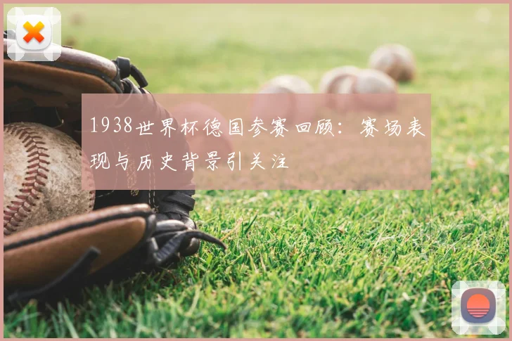1938世界杯德国参赛回顾：赛场表现与历史背景引关注