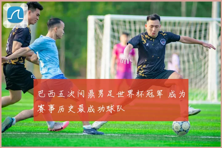 巴西五次问鼎男足世界杯冠军 成为赛事历史最成功球队