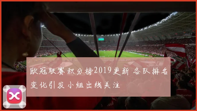 欧冠联赛积分榜2019更新 各队排名变化引发小组出线关注
