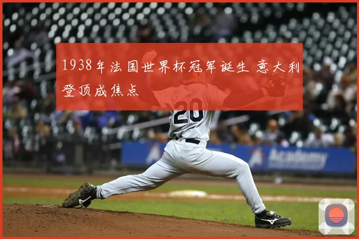1938年法国世界杯冠军诞生 意大利登顶成焦点