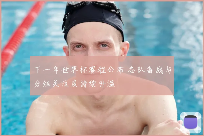 下一年世界杯赛程公布 各队备战与分组关注度持续升温