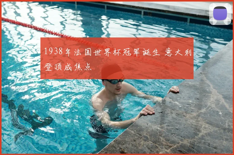 1938年法国世界杯冠军诞生 意大利登顶成焦点